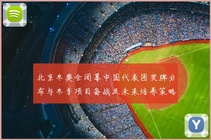 北京冬奥会闭幕中国代表团奖牌分布与冬季项目备战及未来培养策略