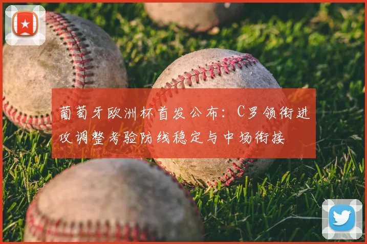 葡萄牙欧洲杯首发公布：C罗领衔进攻调整考验防线稳定与中场衔接