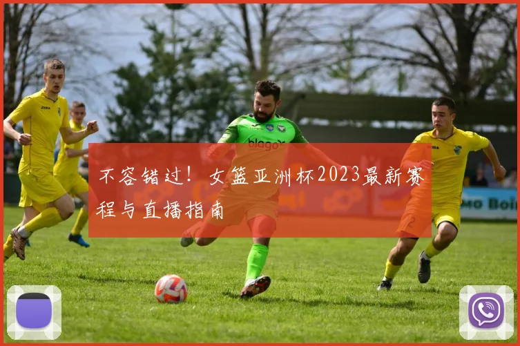 不容错过！女篮亚洲杯2023最新赛程与直播指南