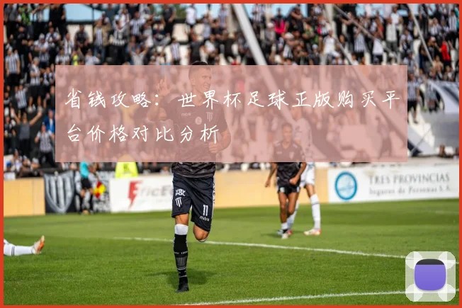 省钱攻略：世界杯足球正版购买平台价格对比分析