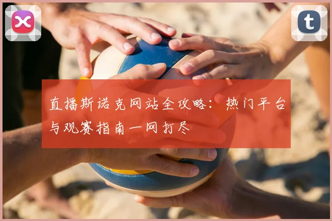 直播斯诺克网站全攻略：热门平台与观赛指南一网打尽