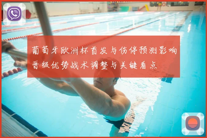 葡萄牙欧洲杯首发与伤停预测影响晋级优势战术调整与关键看点