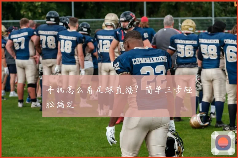 手机怎么看足球直播？简单三步轻松搞定
