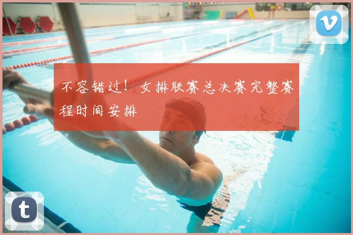 不容错过！女排联赛总决赛完整赛程时间安排