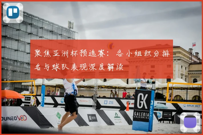 聚焦亚洲杯预选赛：各小组积分排名与球队表现深度解读