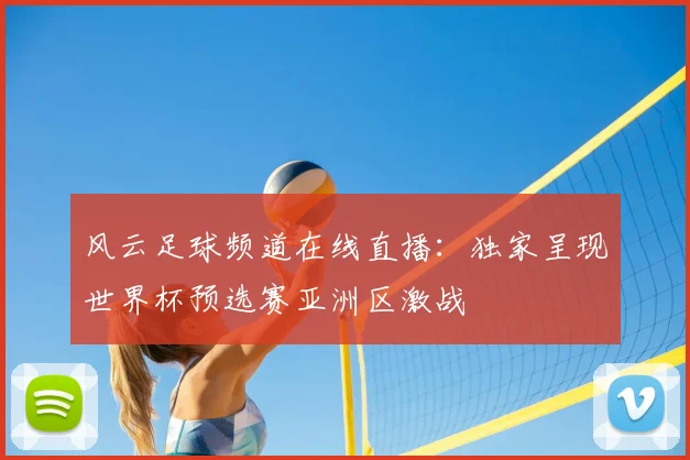 风云足球频道在线直播：独家呈现世界杯预选赛亚洲区激战
