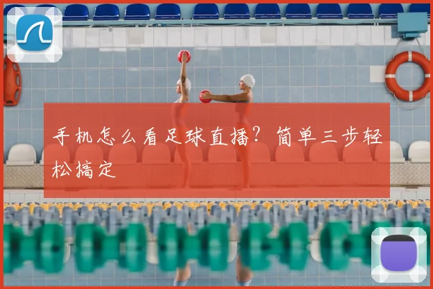 手机怎么看足球直播？简单三步轻松搞定